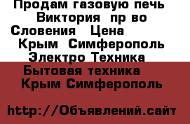 Продам газовую печь “Виктория“ пр-во Словения › Цена ­ 6 000 - Крым, Симферополь Электро-Техника » Бытовая техника   . Крым,Симферополь